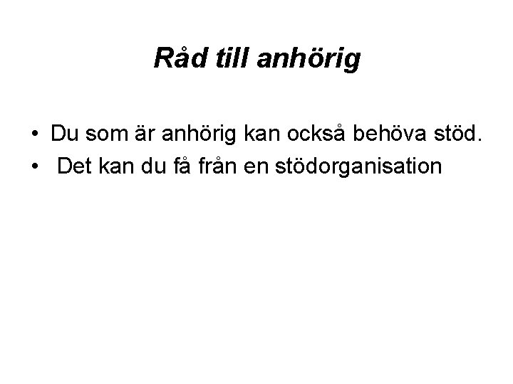 Råd till anhörig • Du som är anhörig kan också behöva stöd. • Det