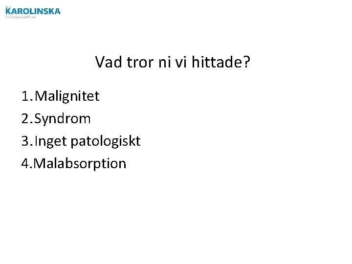 Vad tror ni vi hittade? 1. Malignitet 2. Syndrom 3. Inget patologiskt 4. Malabsorption