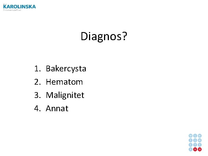 Diagnos? 1. 2. 3. 4. Bakercysta Hematom Malignitet Annat 