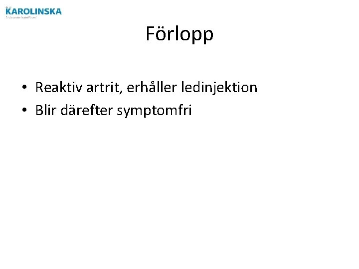 Förlopp • Reaktiv artrit, erhåller ledinjektion • Blir därefter symptomfri 