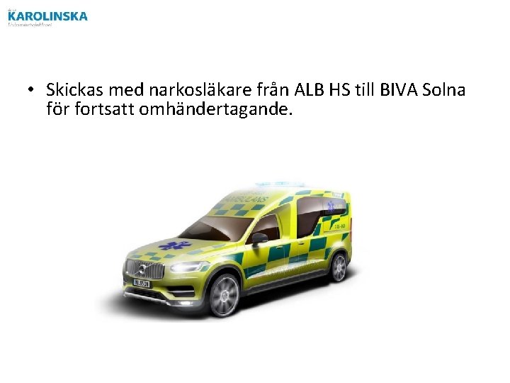  • Skickas med narkosläkare från ALB HS till BIVA Solna för fortsatt omhändertagande.