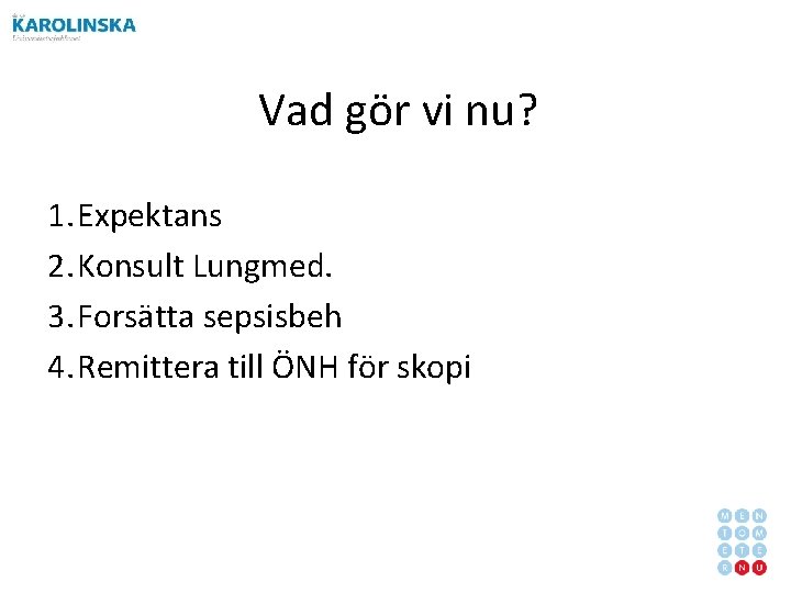 Vad gör vi nu? 1. Expektans 2. Konsult Lungmed. 3. Forsätta sepsisbeh 4. Remittera