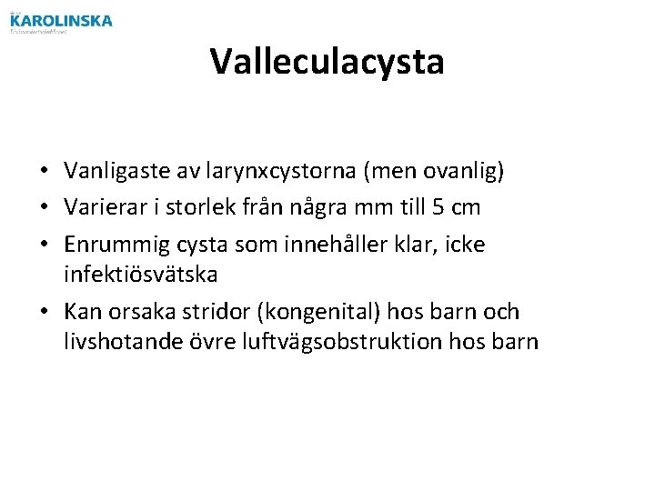 Valleculacysta • Vanligaste av larynxcystorna (men ovanlig) • Varierar i storlek från några mm Valleculacysta • Vanligaste av larynxcystorna (men ovanlig) • Varierar i storlek från några mm