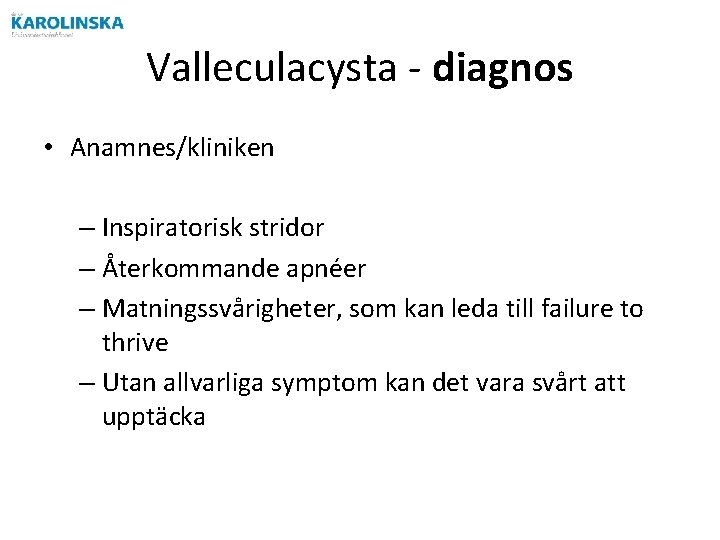 Valleculacysta - diagnos • Anamnes/kliniken – Inspiratorisk stridor – Återkommande apnéer – Matningssvårigheter, som