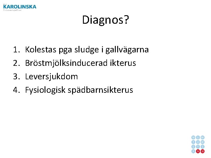 Diagnos? 1. 2. 3. 4. Kolestas pga sludge i gallvägarna Bröstmjölksinducerad ikterus Leversjukdom Fysiologisk