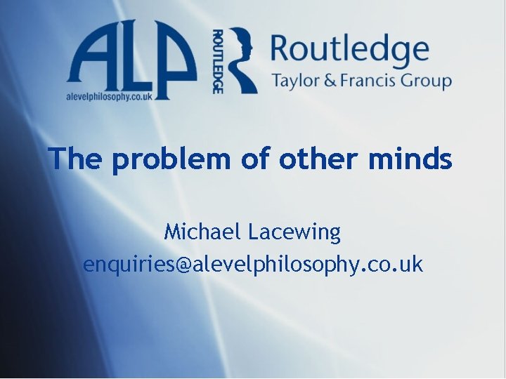 The problem of other minds Michael Lacewing enquiries@alevelphilosophy. co. uk 