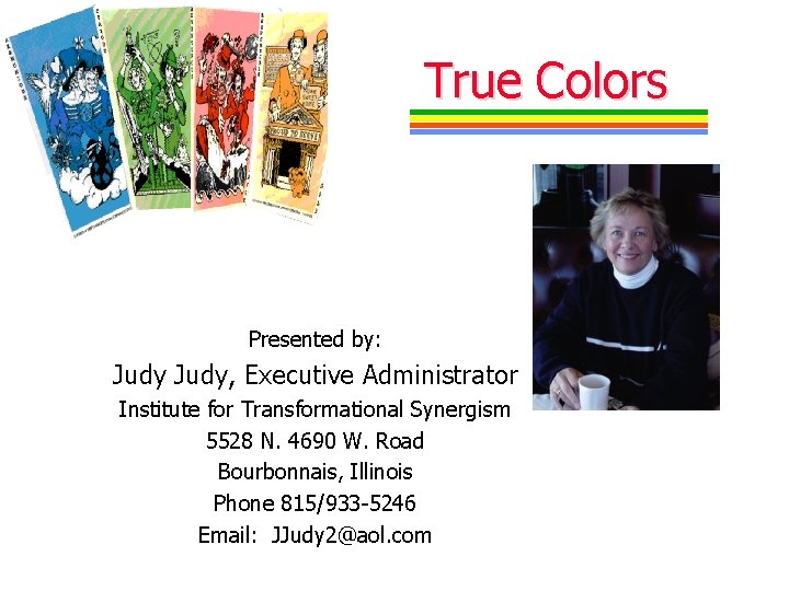 True Colors Presented by: Judy, Executive Administrator Institute for Transformational Synergism 5528 N. 4690