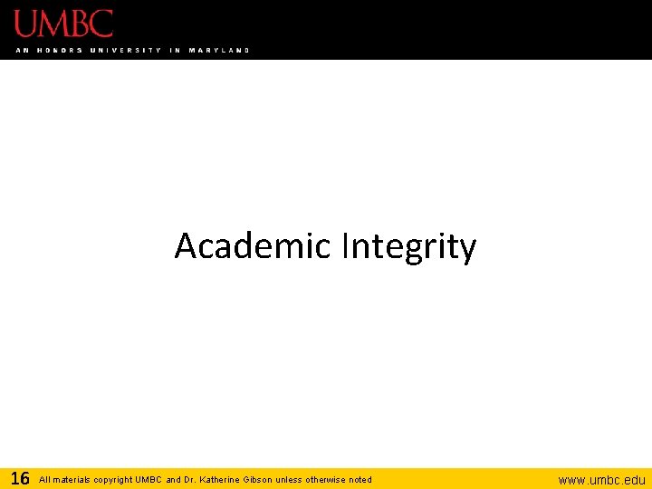 Academic Integrity 16 All materials copyright UMBC and Dr. Katherine Gibson unless otherwise noted