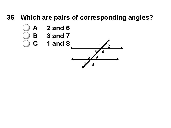 36 Which are pairs of corresponding angles? A B C 2 and 6 3