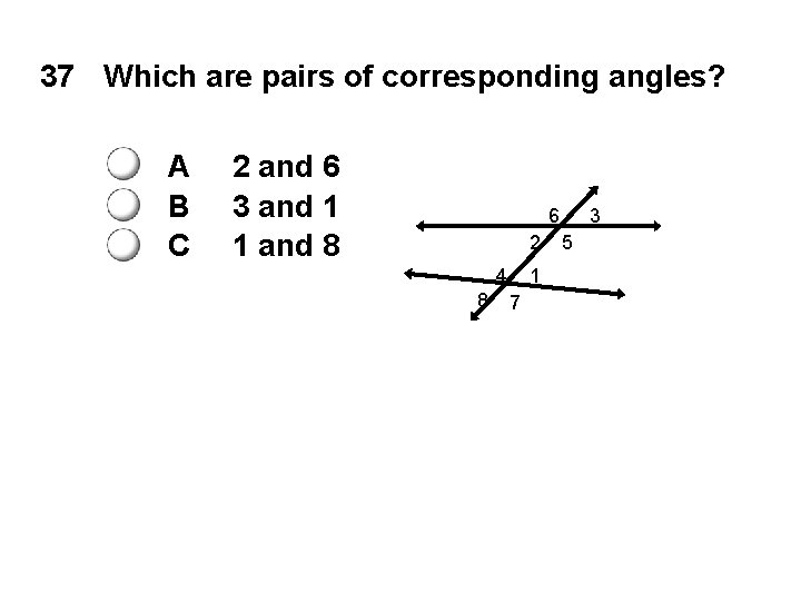 37 Which are pairs of corresponding angles? A B C 2 and 6 3