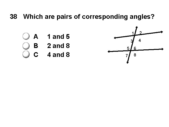 38 Which are pairs of corresponding angles? A B C 1 and 5 2