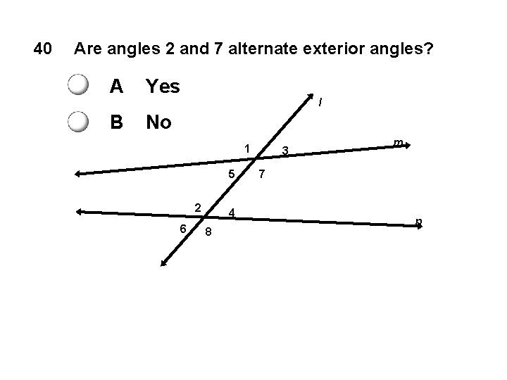 40 Are angles 2 and 7 alternate exterior angles? A Yes B No l