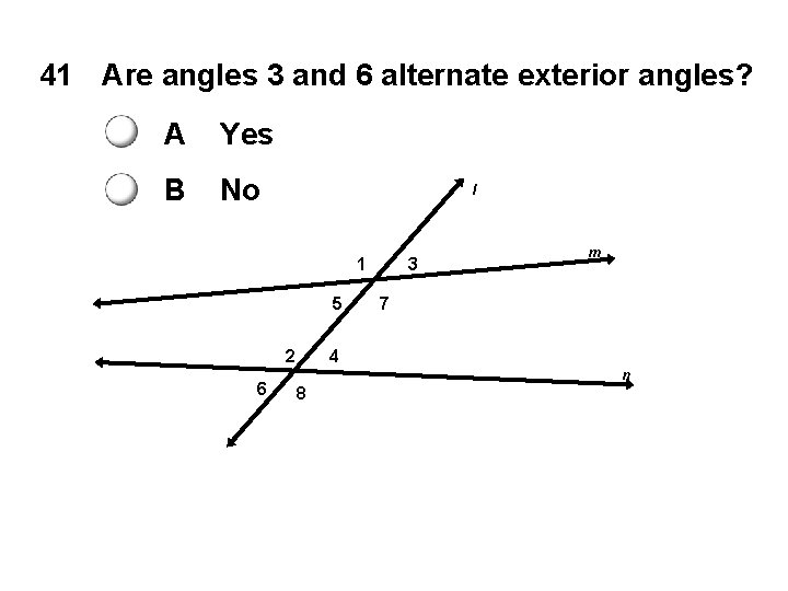 41 Are angles 3 and 6 alternate exterior angles? A Yes B No l