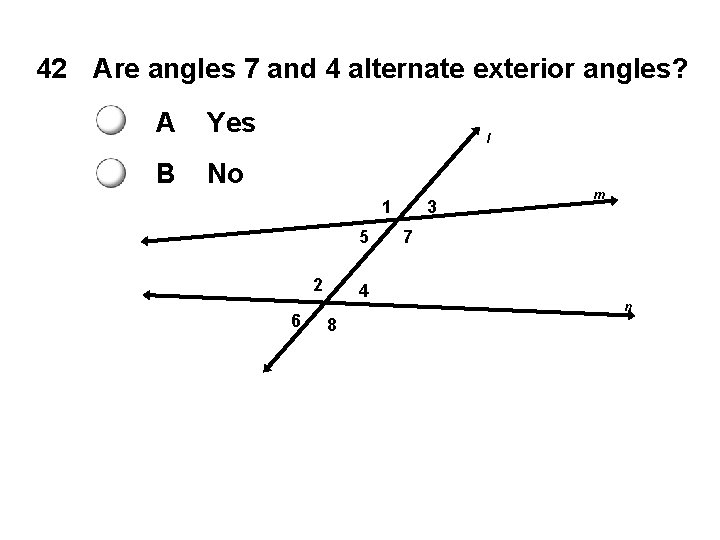 42 Are angles 7 and 4 alternate exterior angles? A Yes B No l