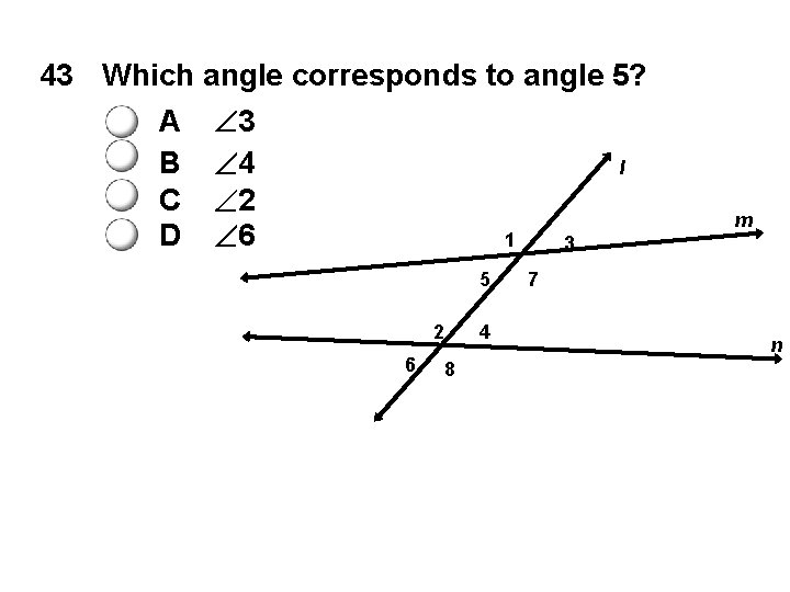 43 Which angle corresponds to angle 5? A 3 B 4 l C 2