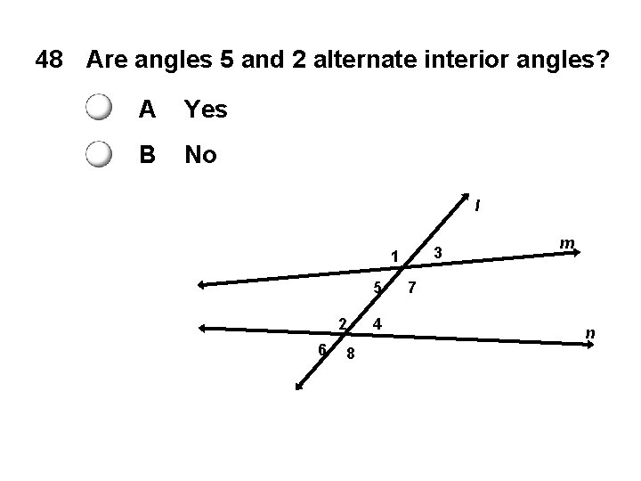 48 Are angles 5 and 2 alternate interior angles? A Yes B No l