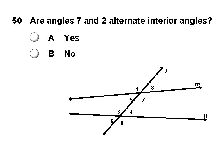 50 Are angles 7 and 2 alternate interior angles? A Yes B No l