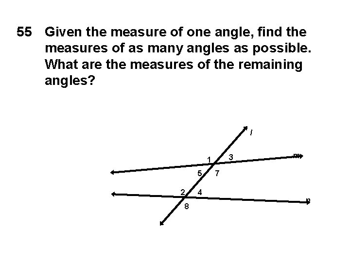 55 Given the measure of one angle, find the measures of as many angles