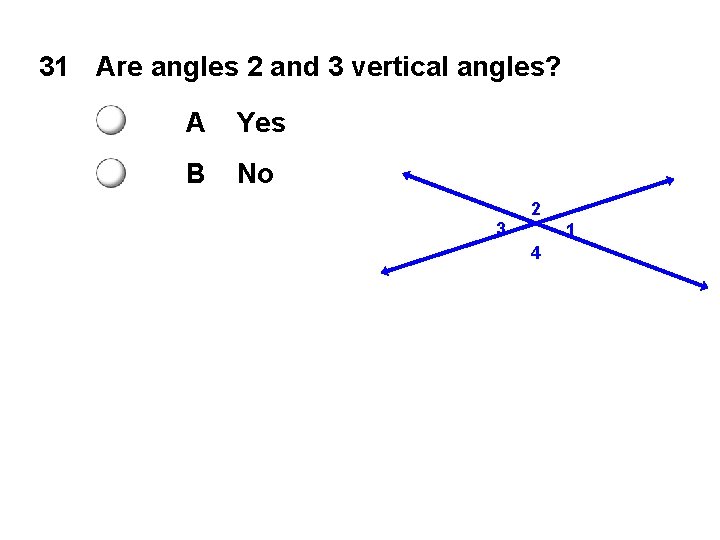 31 Are angles 2 and 3 vertical angles? A Yes B No 2 3