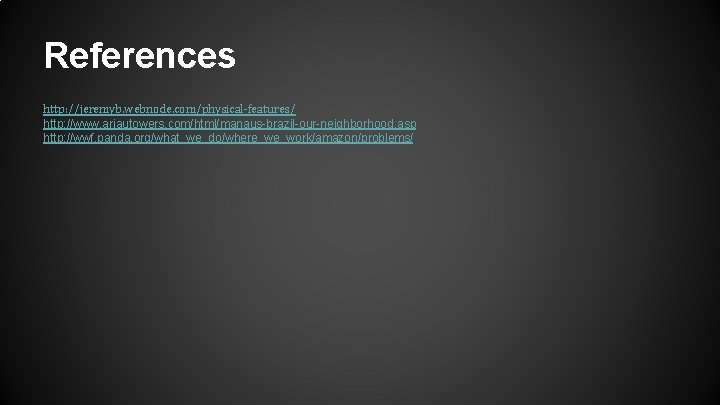 References http: //jeremyb. webnode. com/physical-features/ http: //www. ariautowers. com/html/manaus-brazil-our-neighborhood. asp http: //wwf. panda. org/what_we_do/where_we_work/amazon/problems/