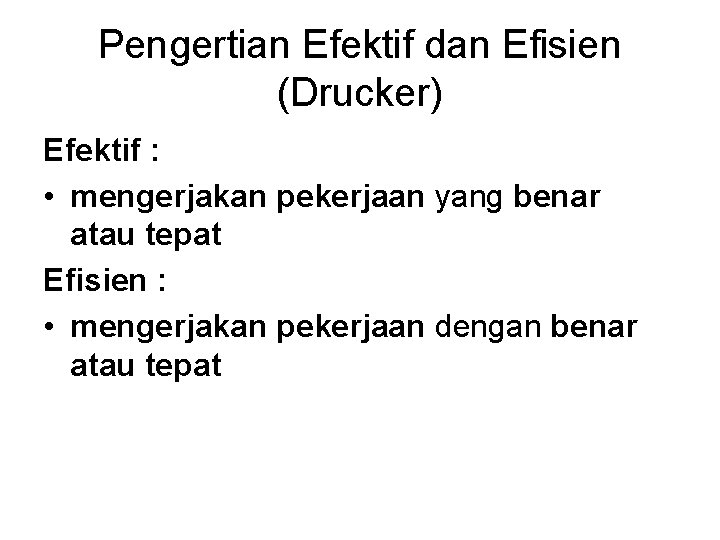 Pengertian Efektif dan Efisien (Drucker) Efektif : • mengerjakan pekerjaan yang benar atau tepat
