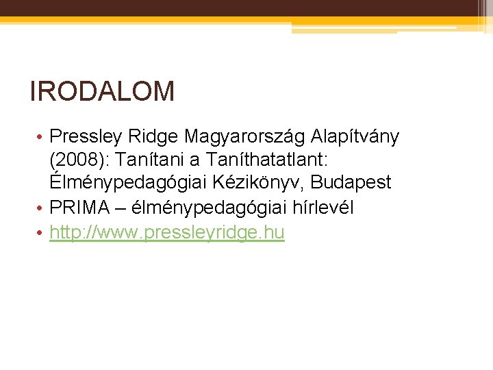 IRODALOM • Pressley Ridge Magyarország Alapítvány (2008): Tanítani a Taníthatatlant: Élménypedagógiai Kézikönyv, Budapest •
