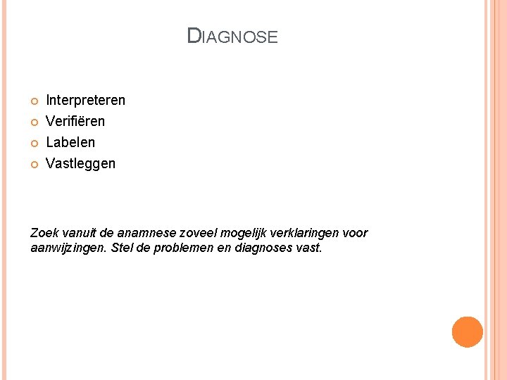 DIAGNOSE Interpreteren Verifiëren Labelen Vastleggen Zoek vanuit de anamnese zoveel mogelijk verklaringen voor aanwijzingen.