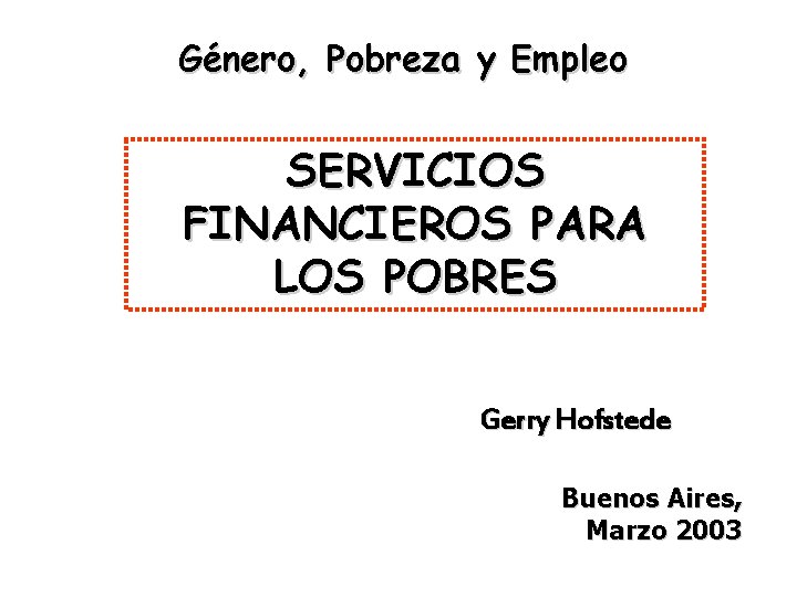 Género, Pobreza y Empleo SERVICIOS FINANCIEROS PARA LOS POBRES Gerry Hofstede Buenos Aires, Marzo