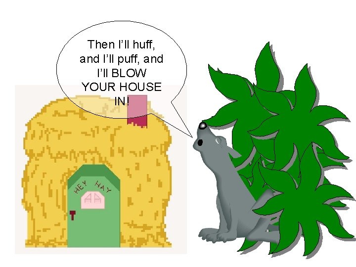 Then I’ll huff, and I’ll puff, and I’ll BLOW YOUR HOUSE IN! 