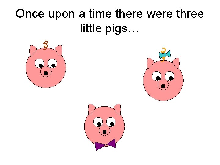 Once upon a time there were three little pigs… 