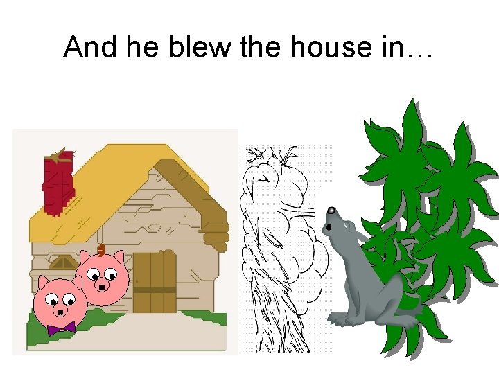 And he blew the house in… 