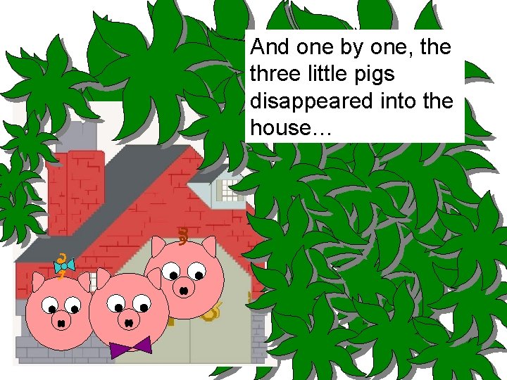And one by one, the three little pigs disappeared into the house… 