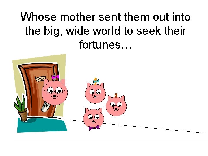 Whose mother sent them out into the big, wide world to seek their fortunes…
