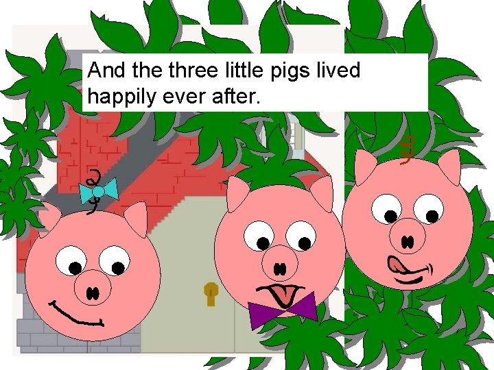 And the three little pigs lived happily ever after. 