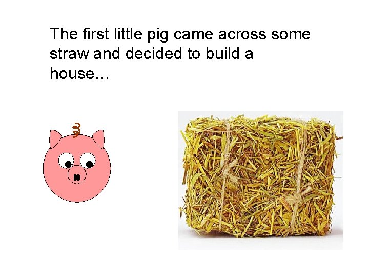 The first little pig came across some straw and decided to build a house…