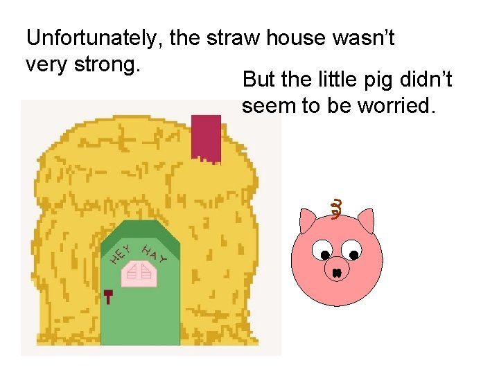 Unfortunately, the straw house wasn’t very strong. But the little pig didn’t seem to