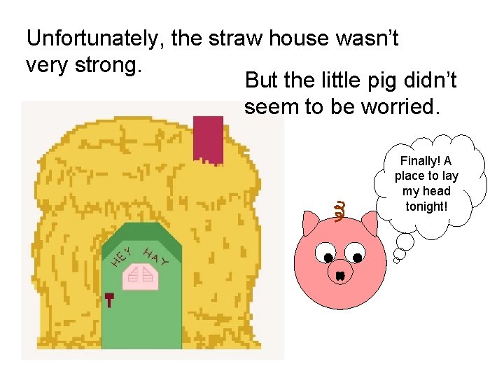 Unfortunately, the straw house wasn’t very strong. But the little pig didn’t seem to