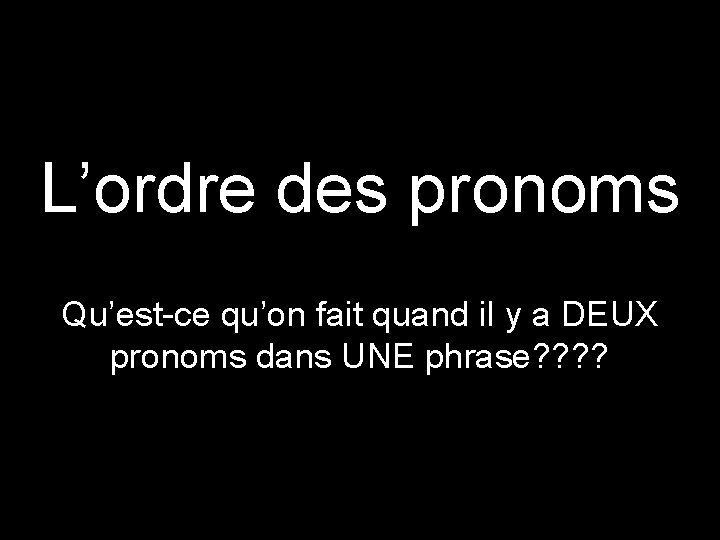 L’ordre des pronoms Qu’est-ce qu’on fait quand il y a DEUX pronoms dans UNE