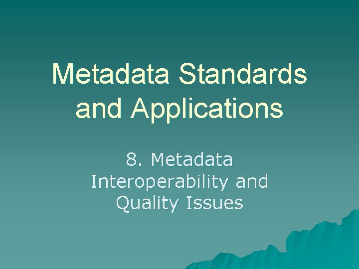 Metadata Standards and Applications 8. Metadata Interoperability and Quality Issues 