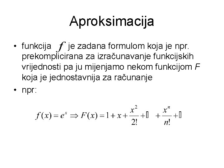 Aproksimacija • funkcija je zadana formulom koja je npr. prekomplicirana za izračunavanje funkcijskih vrijednosti