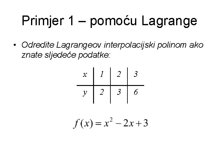 Primjer 1 – pomoću Lagrange • Odredite Lagrangeov interpolacijski polinom ako znate sljedeće podatke: