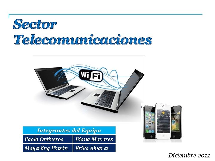 Sector Telecomunicaciones Integrantes del Equipo Paola Ontiveros Diana Mavares Mayerling Pinzón Erika Alvarez Diciembre