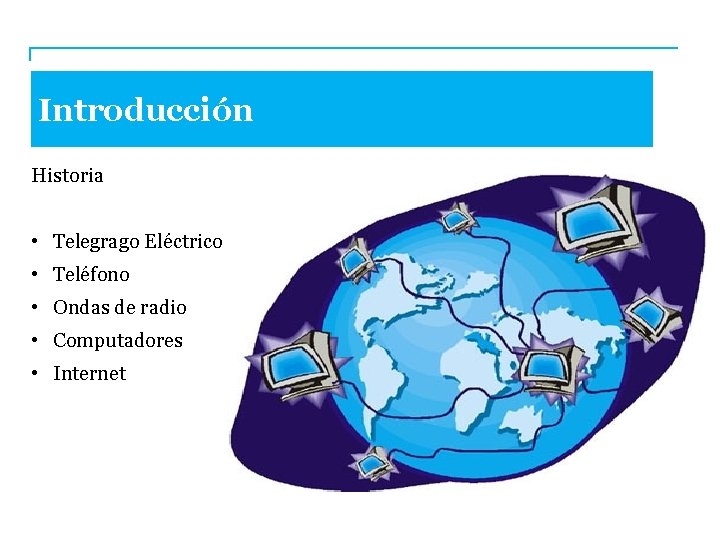 Introducción Historia • Telegrago Eléctrico • Teléfono • Ondas de radio • Computadores •