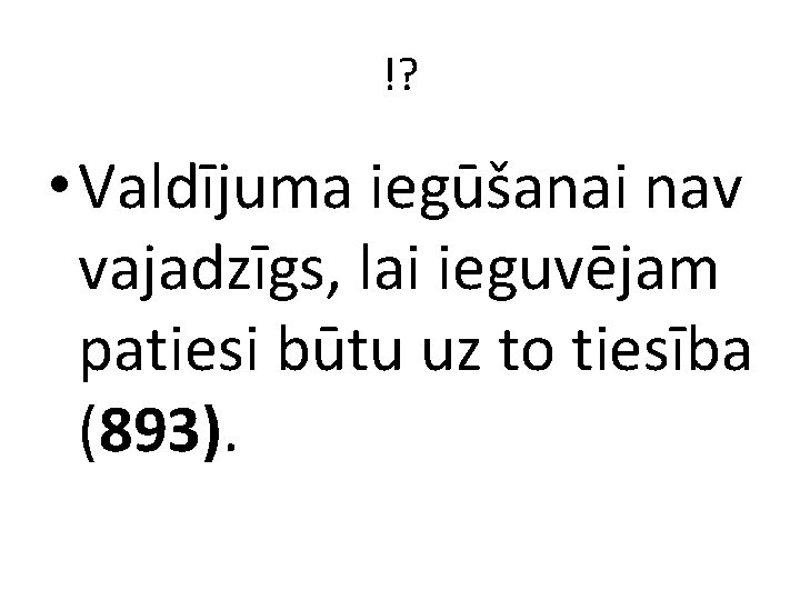 !? • Valdījuma iegūšanai nav vajadzīgs, lai ieguvējam patiesi būtu uz to tiesība (893).