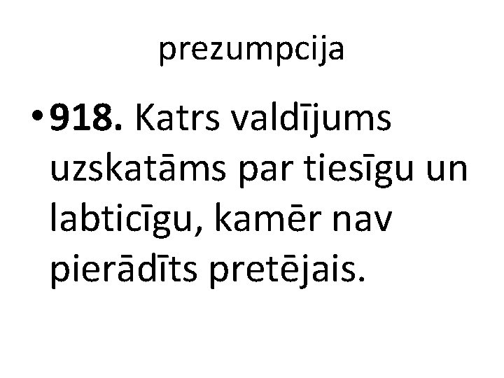 prezumpcija • 918. Katrs valdījums uzskatāms par tiesīgu un labticīgu, kamēr nav pierādīts pretējais.