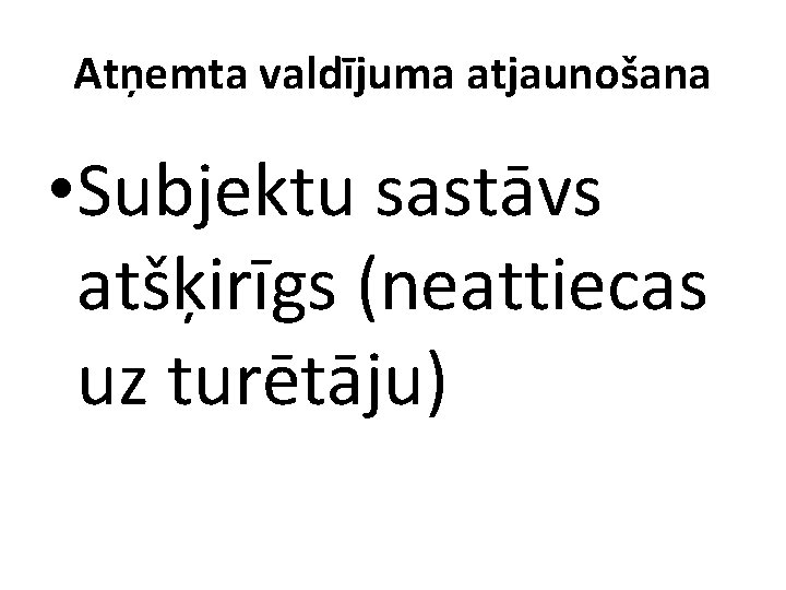 Atņemta valdījuma atjaunošana • Subjektu sastāvs atšķirīgs (neattiecas uz turētāju) 