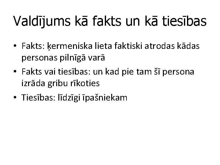 Valdījums kā fakts un kā tiesības • Fakts: ķermeniska lieta faktiski atrodas kādas personas