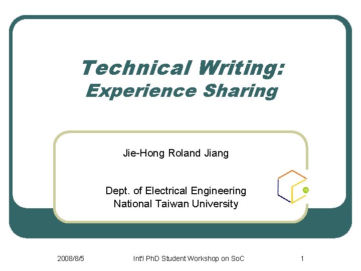 Technical Writing: Experience Sharing Jie-Hong Roland Jiang Dept. of Electrical Engineering National Taiwan University