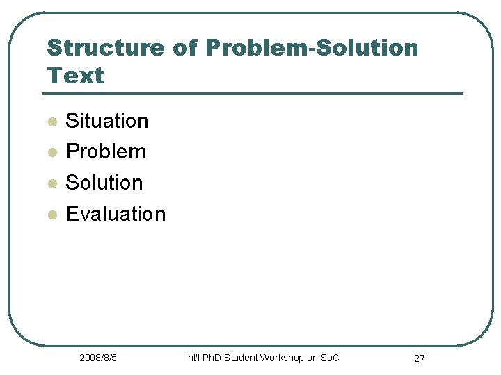 Structure of Problem-Solution Text l l Situation Problem Solution Evaluation 2008/8/5 Int'l Ph. D