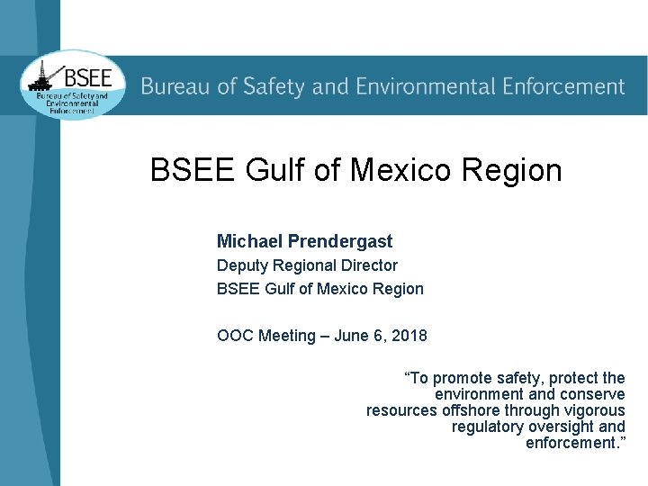 BSEE Gulf of Mexico Region Michael Prendergast Deputy Regional Director BSEE Gulf of Mexico